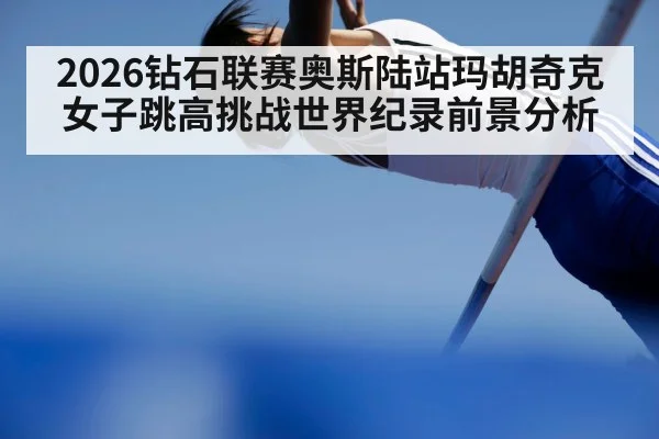 2026钻石联赛奥斯陆站玛胡奇克女子跳高挑战世界纪录前景分析