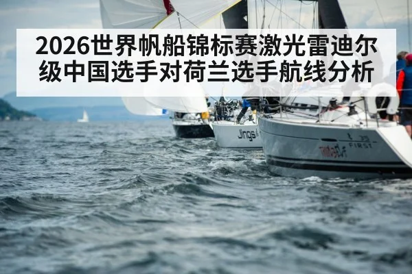 2026世界帆船锦标赛激光雷迪尔级中国选手对荷兰选手航线分析