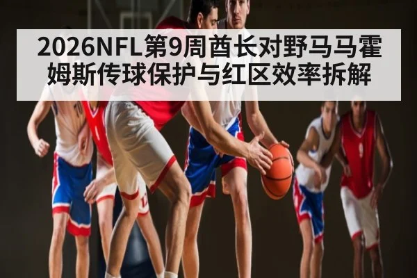 2026NFL第9周酋长对野马马霍姆斯传球保护与红区效率拆解