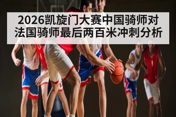 2026凯旋门大赛中国骑师对法国骑师最后两百米冲刺分析