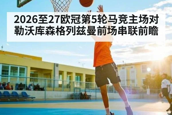 2026至27欧冠第5轮马竞主场对勒沃库森格列兹曼前场串联前瞻